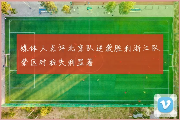 媒体人点评北京队逆袭胜利浙江队禁区对抗失利显著