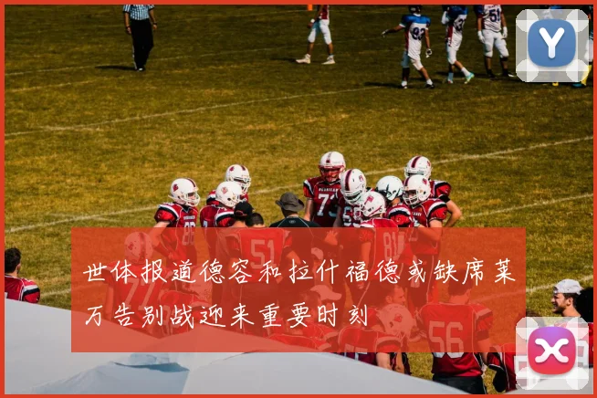 世体报道德容和拉什福德或缺席莱万告别战迎来重要时刻