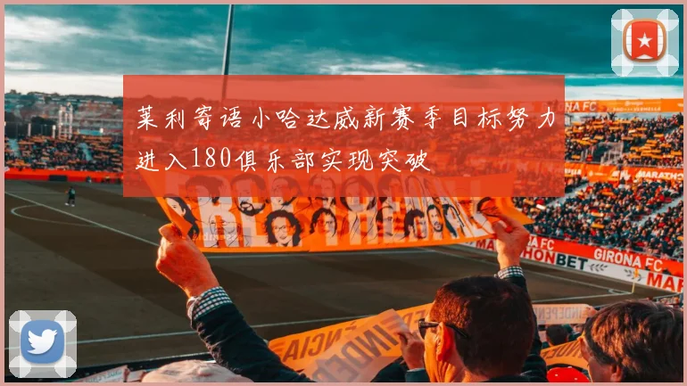 莱利寄语小哈达威新赛季目标努力进入180俱乐部实现突破