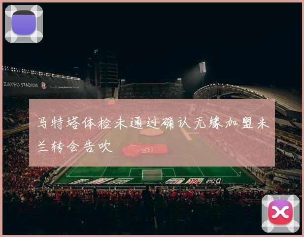 马特塔体检未通过确认无缘加盟米兰转会告吹
