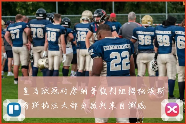 皇马欧冠对摩纳哥裁判组揭秘埃斯考斯执法大部分裁判来自挪威
