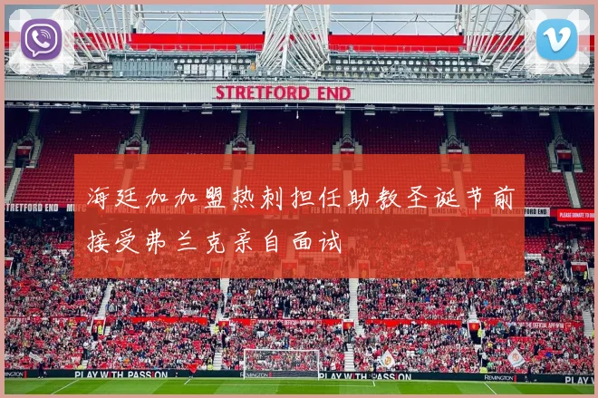 海廷加加盟热刺担任助教圣诞节前接受弗兰克亲自面试