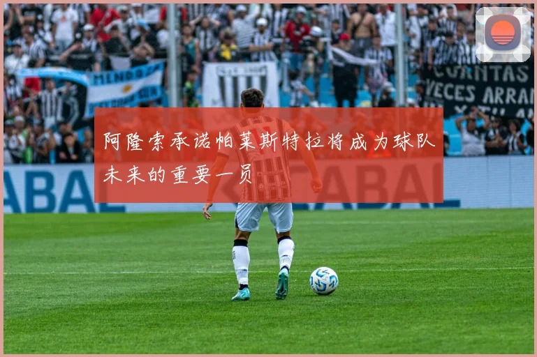 阿隆索承诺帕莱斯特拉将成为球队未来的重要一员