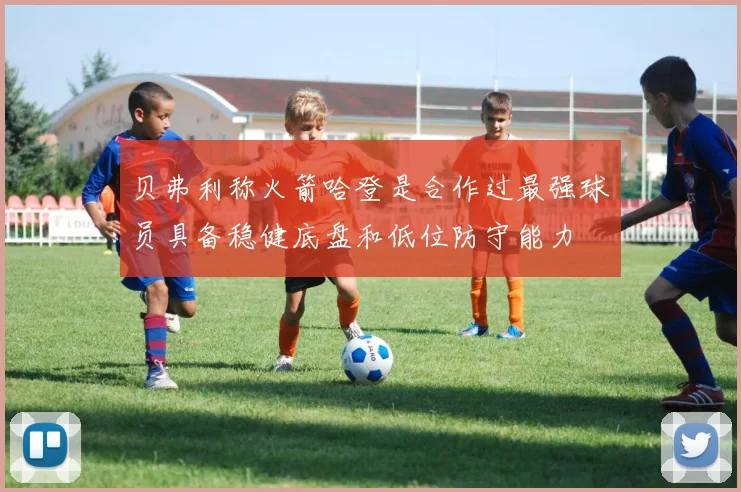 贝弗利称火箭哈登是合作过最强球员具备稳健底盘和低位防守能力