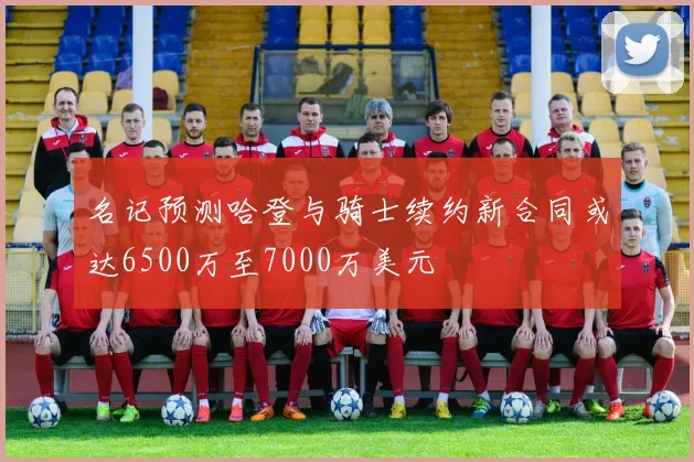 名记预测哈登与骑士续约新合同或达6500万至7000万美元