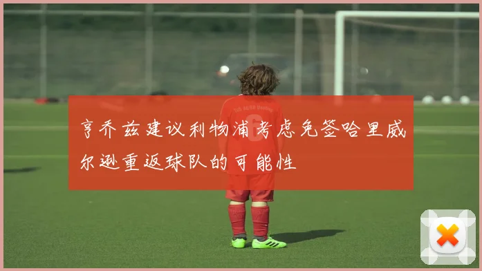 亨乔兹建议利物浦考虑免签哈里威尔逊重返球队的可能性